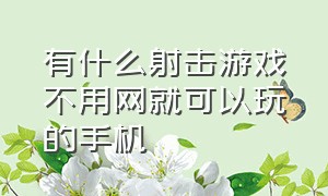 有什么射击游戏不用网就可以玩的手机