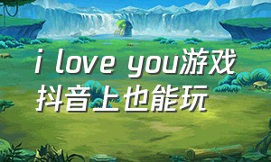 i love you游戏抖音上也能玩