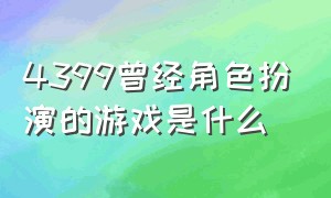 4399曾经角色扮演的游戏是什么