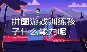 拼图游戏训练孩子什么能力呢