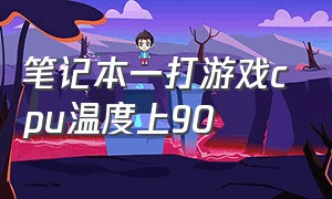 笔记本一打游戏cpu温度上90