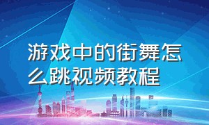 游戏中的街舞怎么跳视频教程