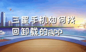 三星手机如何找回卸载的app