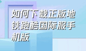 如何下载正版地铁跑酷国际服手机版