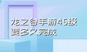 龙之谷手游45级要多久完成