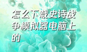 怎么下载史诗战争模拟器电脑上的