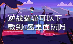 逆战端游可以下载到u盘里面玩吗