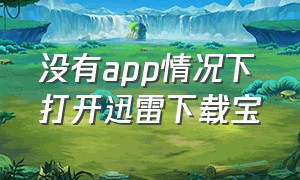 没有app情况下打开迅雷下载宝