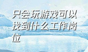 只会玩游戏可以找到什么工作岗位