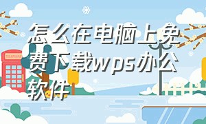 怎么在电脑上免费下载wps办公软件