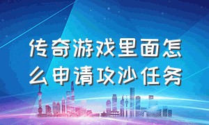 传奇游戏里面怎么申请攻沙任务