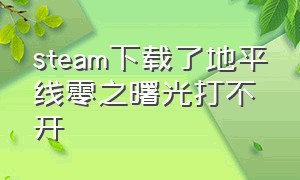 steam下载了地平线零之曙光打不开