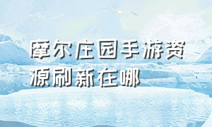 摩尔庄园手游资源刷新在哪