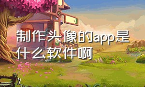 制作头像的app是什么软件啊