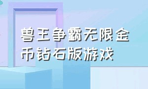 兽王争霸无限金币钻石版游戏