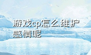 游戏cp怎么维护感情呢