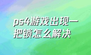 ps4游戏出现一把锁怎么解决