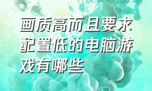 画质高而且要求配置低的电脑游戏有哪些