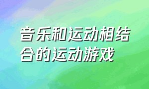 音乐和运动相结合的运动游戏