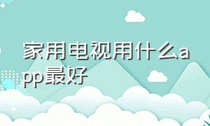 家用电视用什么app最好