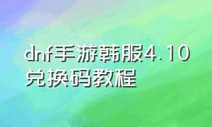 dnf手游韩服4.10兑换码教程