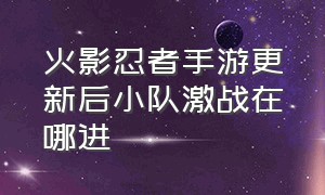 火影忍者手游更新后小队激战在哪进