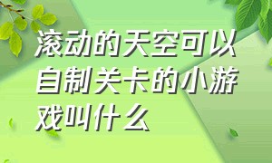 滚动的天空可以自制关卡的小游戏叫什么