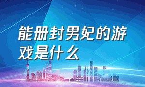 能册封男妃的游戏是什么