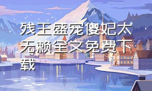 残王盛宠傻妃太无赖全文免费下载