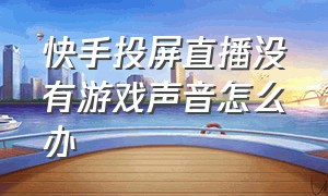 快手投屏直播没有游戏声音怎么办