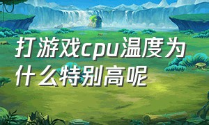 打游戏cpu温度为什么特别高呢