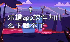 乐橙app软件为什么下载不了