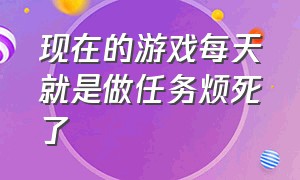 现在的游戏每天就是做任务烦死了