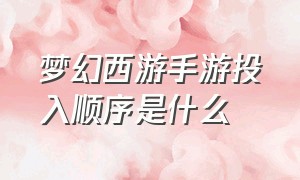 梦幻西游手游投入顺序是什么