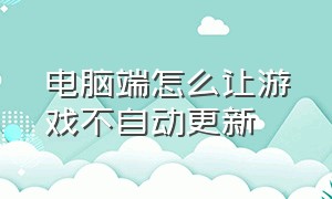 电脑端怎么让游戏不自动更新