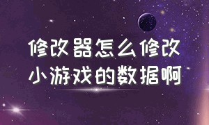 修改器怎么修改小游戏的数据啊