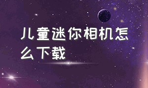 儿童迷你相机怎么下载