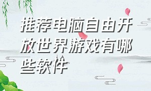 推荐电脑自由开放世界游戏有哪些软件