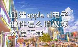 创建apple id电子邮件怎么填视频教程下载