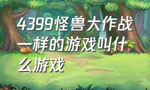 4399怪兽大作战一样的游戏叫什么游戏