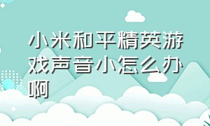 小米和平精英游戏声音小怎么办啊