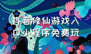 抖音修仙游戏入口小程序免费玩