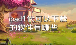 ipad1代可以下载的软件有哪些