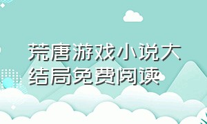 荒唐游戏小说大结局免费阅读