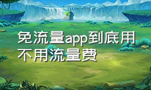 免流量app到底用不用流量费