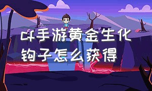 cf手游黄金生化钩子怎么获得