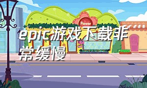 epic游戏下载非常缓慢