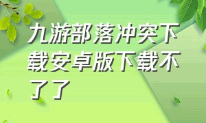 九游部落冲突下载安卓版下载不了了