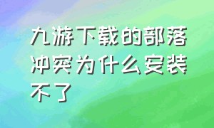 九游下载的部落冲突为什么安装不了