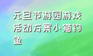 元旦节游园游戏活动方案小猫钓鱼